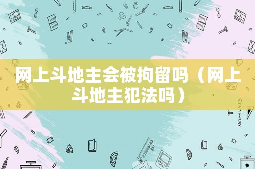 網上斗地主會被拘留嗎（網上斗地主犯法嗎）