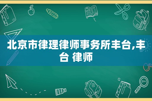 北京市律理律師事務所豐臺,豐臺 律師