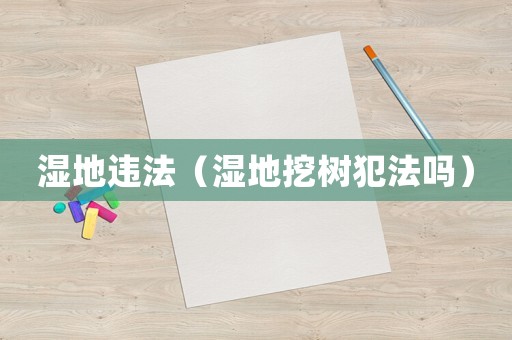 濕地違法（濕地挖樹犯法嗎）