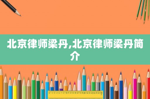 北京律師梁丹,北京律師梁丹簡介