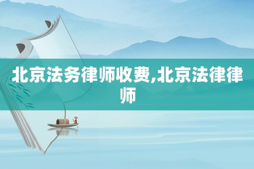北京法務律師收費,北京法律律師