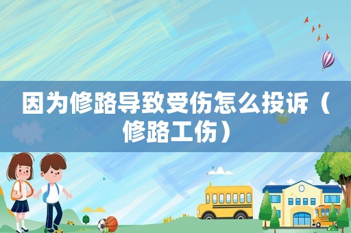 因為修路導致受傷怎么投訴（修路工傷）