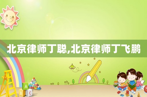北京律師丁聰,北京律師丁飛鵬