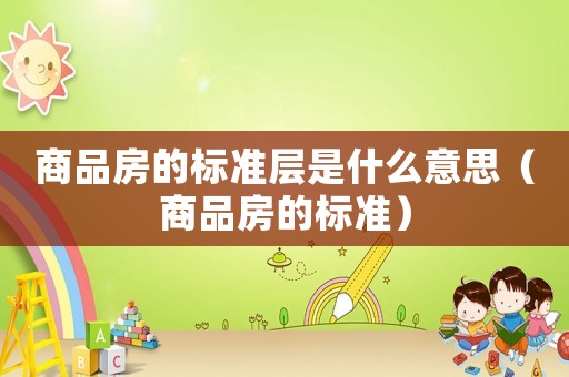 商品房的標準層是什么意思（商品房的標準）