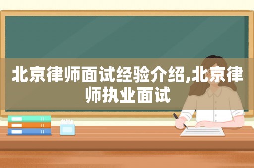 北京律師面試經(jīng)驗(yàn)介紹,北京律師執(zhí)業(yè)面試