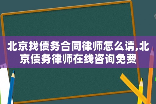 北京找債務(wù)合同律師怎么請,北京債務(wù)律師在線咨詢免費