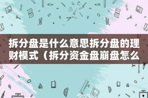 拆分盤是什么意思拆分盤的理財模式（拆分資金盤崩盤怎么定罪）