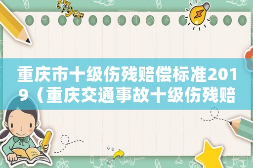 重慶市十級(jí)傷殘賠償標(biāo)準(zhǔn)2019（重慶交通事故十級(jí)傷殘賠償標(biāo)準(zhǔn)2014）