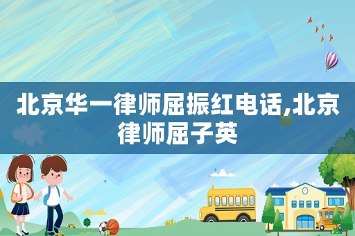 北京華一律師屈振紅電話,北京律師屈子英