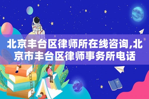 北京豐臺區律師所在線咨詢,北京市豐臺區律師事務所電話