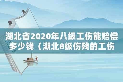 湖北省2020年八級(jí)工傷能賠償多少錢（湖北8級(jí)傷殘的工傷賠付）