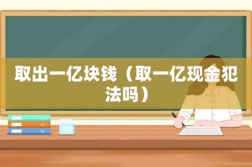 取出一億塊錢（取一億現金犯法嗎）