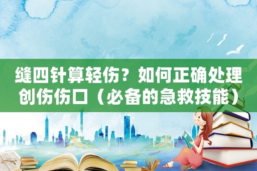 縫四針?biāo)爿p傷？如何正確處理創(chuàng)傷傷口（必備的急救技能）