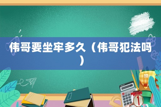 偉哥要坐牢多久（偉哥犯法嗎）