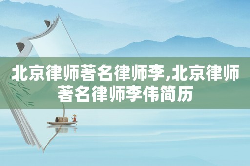北京律師著名律師李,北京律師著名律師李偉簡歷