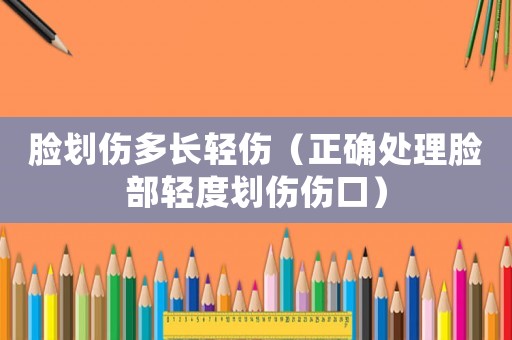 臉劃傷多長輕傷（正確處理臉部輕度劃傷傷口）