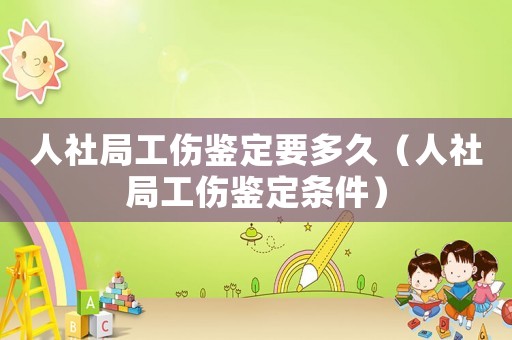 人社局工傷鑒定要多久（人社局工傷鑒定條件）