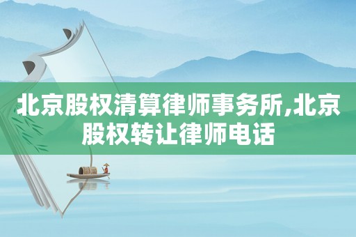 北京股權(quán)清算律師事務(wù)所,北京股權(quán)轉(zhuǎn)讓律師電話