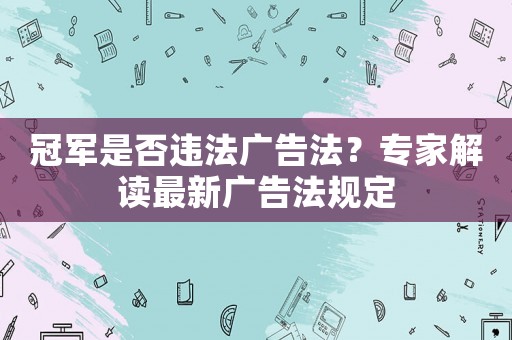 冠軍是否違法廣告法？專家解讀最新廣告法規(guī)定