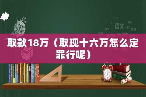 取款18萬（取現十六萬怎么定罪行呢）