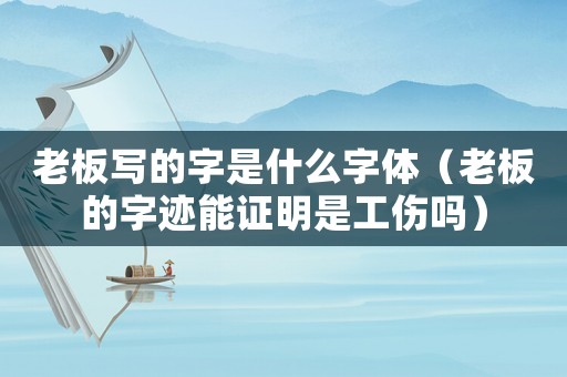 老板寫(xiě)的字是什么字體（老板的字跡能證明是工傷嗎）