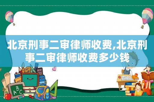 北京刑事二審律師收費,北京刑事二審律師收費多少錢
