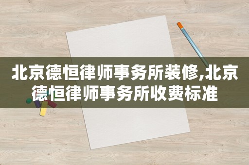 北京德恒律師事務(wù)所裝修,北京德恒律師事務(wù)所收費(fèi)標(biāo)準(zhǔn)