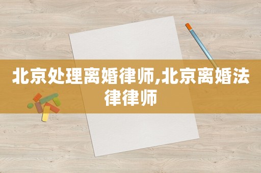 北京處理離婚律師,北京離婚法律律師