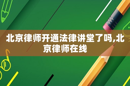 北京律師開通法律講堂了嗎,北京律師在線