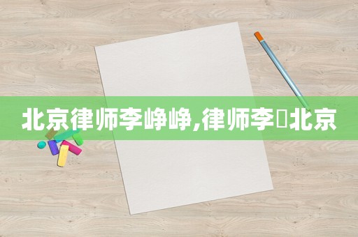北京律師李崢崢,律師李喆北京