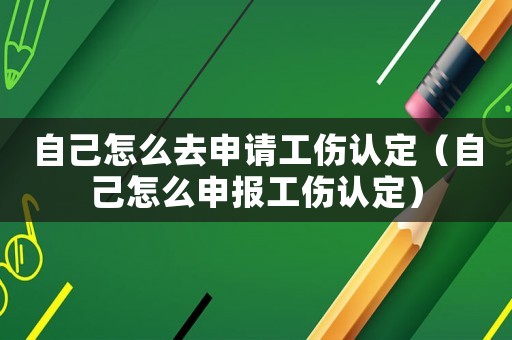 自己怎么去申請工傷認定（自己怎么申報工傷認定）
