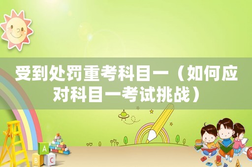 受到處罰重考科目一（如何應對科目一考試挑戰）