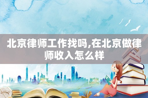 北京律師工作找嗎,在北京做律師收入怎么樣