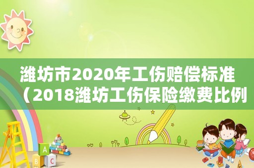 濰坊市2020年工傷賠償標準（2018濰坊工傷保險繳費比例）