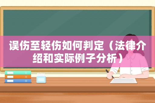 誤傷至輕傷如何判定（法律介紹和實際例子分析）