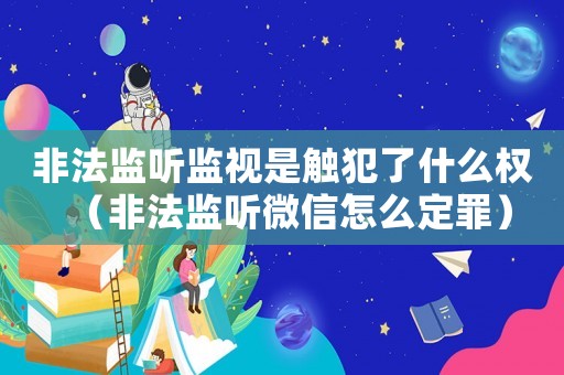 非法監聽監視是觸犯了什么權（非法監聽微信怎么定罪）