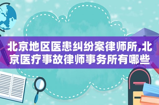 北京地區(qū)醫(yī)患糾紛案律師所,北京醫(yī)療事故律師事務(wù)所有哪些