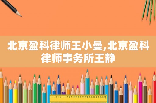 北京盈科律師王小曼,北京盈科律師事務所王靜