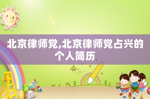 北京律師黨,北京律師黨占興的個(gè)人簡歷