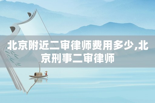 北京附近二審律師費用多少,北京刑事二審律師