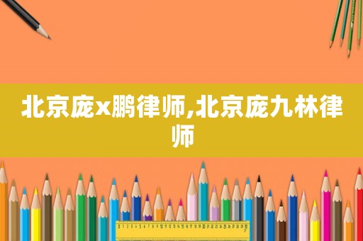 北京龐x鵬律師,北京龐九林律師
