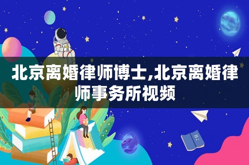 北京離婚律師博士,北京離婚律師事務所視頻