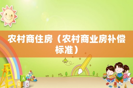 農(nóng)村商住房（農(nóng)村商業(yè)房補(bǔ)償標(biāo)準(zhǔn)）