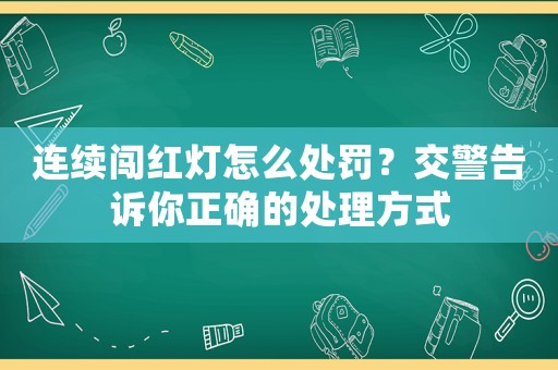 連續闖紅燈怎么處罰？交警告訴你正確的處理方式