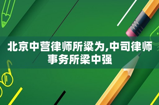 北京中營律師所粱為,中司律師事務所梁中強