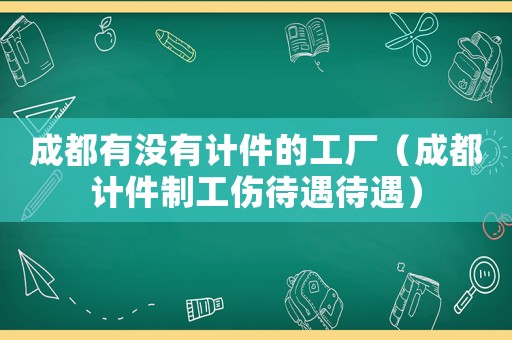 成都有沒有計件的工廠（成都計件制工傷待遇待遇）