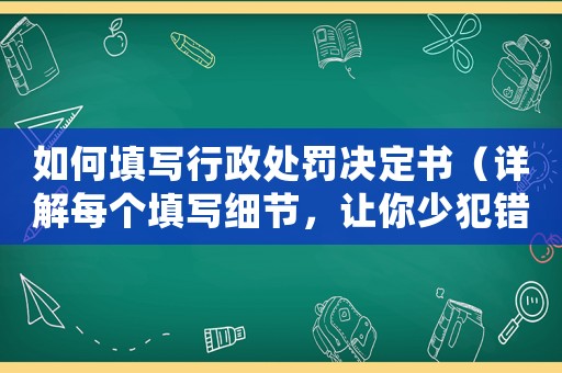 如何填寫行政處罰決定書（詳解每個填寫細節，讓你少犯錯）