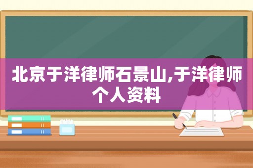 北京于洋律師石景山,于洋律師個人資料