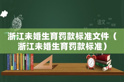 浙江未婚生育罰款標(biāo)準(zhǔn)文件（浙江未婚生育罰款標(biāo)準(zhǔn)）