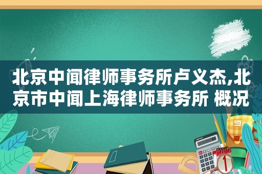 北京中聞律師事務所盧義杰,北京市中聞上海律師事務所 概況